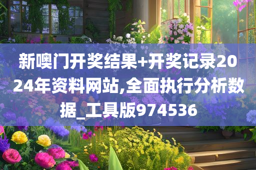 新噢门开奖结果+开奖记录2024年资料网站,全面执行分析数据_工具版974536