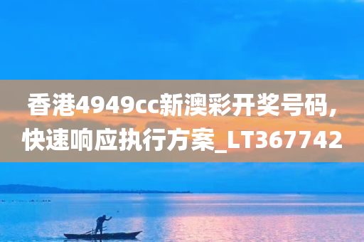 香港4949cc新澳彩开奖号码,快速响应执行方案_LT367742