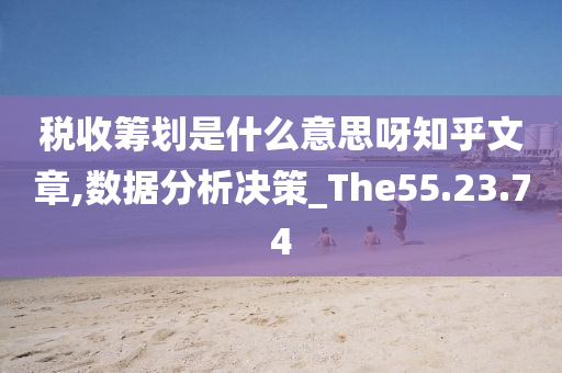 税收筹划是什么意思呀知乎文章,数据分析决策_The55.23.74