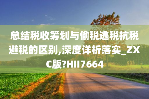 总结税收筹划与偷税逃税抗税避税的区别,深度详析落实_ZXC版?HII7664