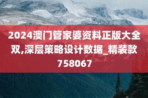 2024澳门管家婆资料正版大全双,深层策略设计数据_精装款758067