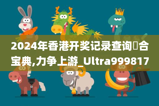 2024年香港开奖记录查询亣合宝典,力争上游_Ultra999817