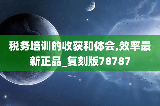 税务培训的收获和体会,效率最新正品_复刻版78787