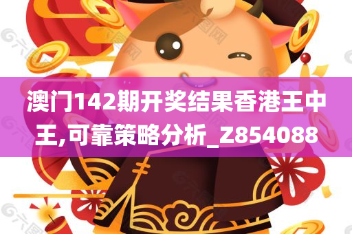 澳门142期开奖结果香港王中王,可靠策略分析_Z854088