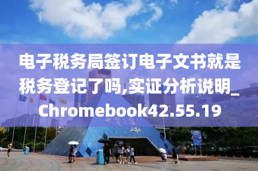 电子税务局签订电子文书就是税务登记了吗,实证分析说明_Chromebook42.55.19