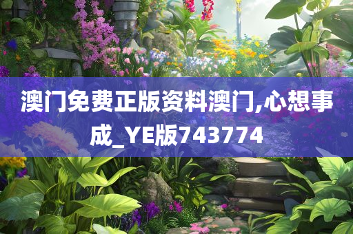 澳门免费正版资料澳门,心想事成_YE版743774