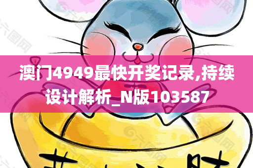 澳门4949最快开奖记录,持续设计解析_N版103587