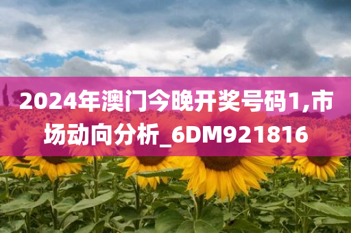 2024年澳门今晚开奖号码1,市场动向分析_6DM921816