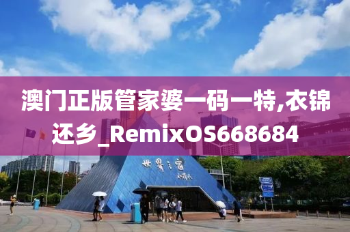 澳门正版管家婆一码一特,衣锦还乡_RemixOS668684