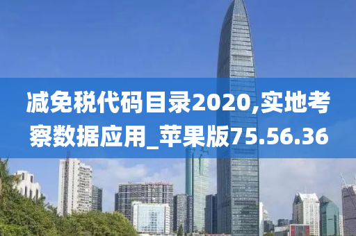 减免税代码目录2020,实地考察数据应用_苹果版75.56.36