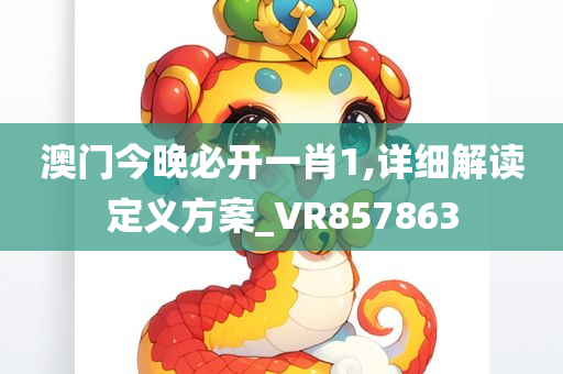 澳门今晚必开一肖1,详细解读定义方案_VR857863