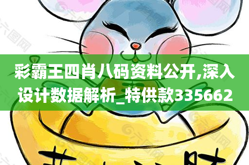 彩霸王四肖八码资料公开,深入设计数据解析_特供款335662