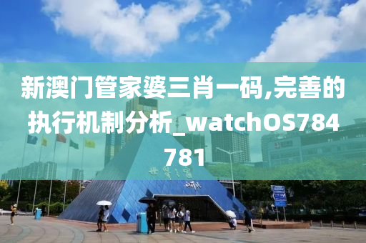 新澳门管家婆三肖一码,完善的执行机制分析_watchOS784781