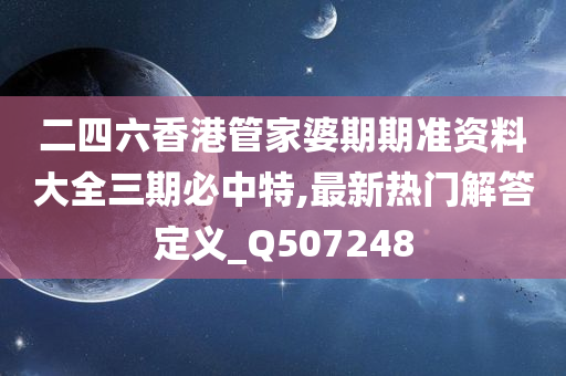 二四六香港管家婆期期准资料大全三期必中特,最新热门解答定义_Q507248