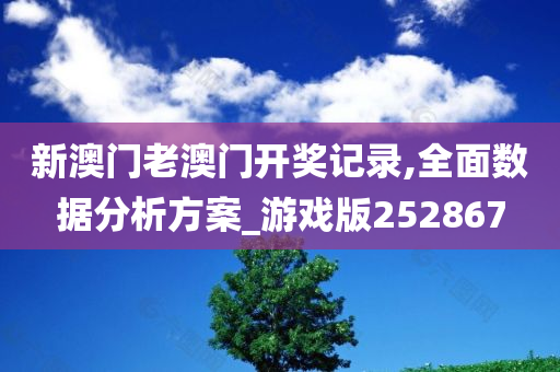 新澳门老澳门开奖记录,全面数据分析方案_游戏版252867