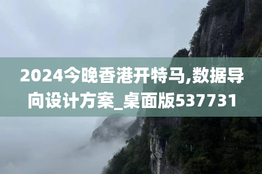 2024今晚香港开特马,数据导向设计方案_桌面版537731