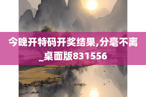 今晚开特码开奖结果,分毫不离_桌面版831556