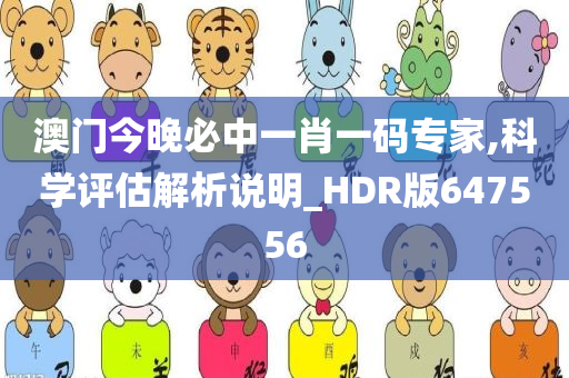 澳门今晚必中一肖一码专家,科学评估解析说明_HDR版647556