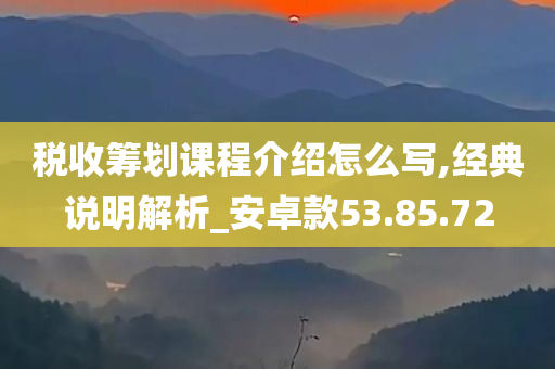 税收筹划课程介绍怎么写,经典说明解析_安卓款53.85.72