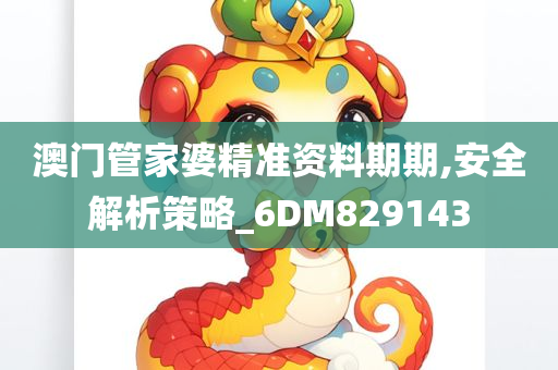 澳门管家婆精准资料期期,安全解析策略_6DM829143