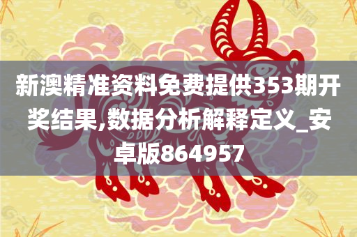 新澳精准资料免费提供353期开奖结果,数据分析解释定义_安卓版864957