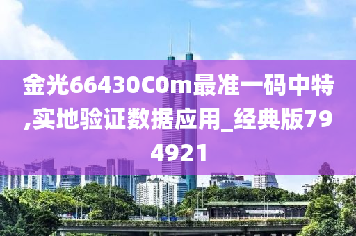 金光66430C0m最准一码中特,实地验证数据应用_经典版794921