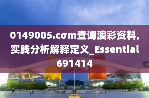 0149005.cσm查询澳彩资料,实践分析解释定义_Essential691414