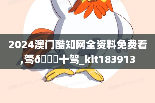 2024澳门酷知网全资料免费看,驽🐎十驾_kit183913