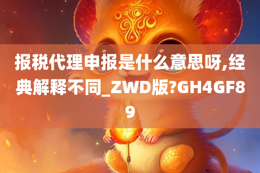 报税代理申报是什么意思呀,经典解释不同_ZWD版?GH4GF89