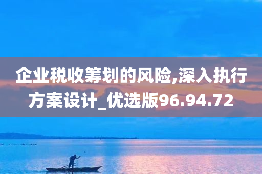 企业税收筹划的风险,深入执行方案设计_优选版96.94.72