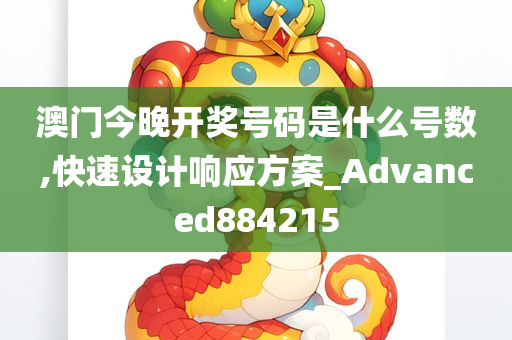 澳门今晚开奖号码是什么号数,快速设计响应方案_Advanced884215