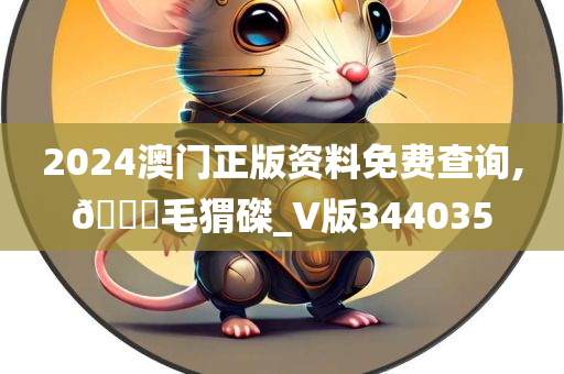 2024澳门正版资料免费查询,🐎毛猬磔_V版344035