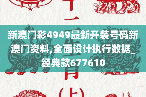 新澳门彩4949最新开装号码新澳门资料,全面设计执行数据_经典款677610