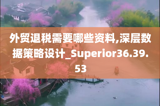 外贸退税需要哪些资料,深层数据策略设计_Superior36.39.53