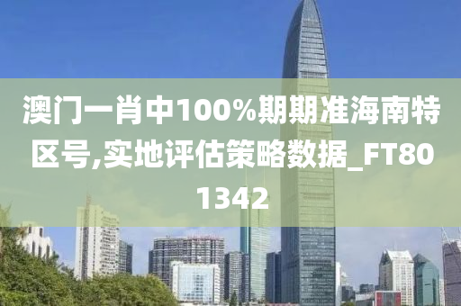 澳门一肖中100%期期准海南特区号,实地评估策略数据_FT801342