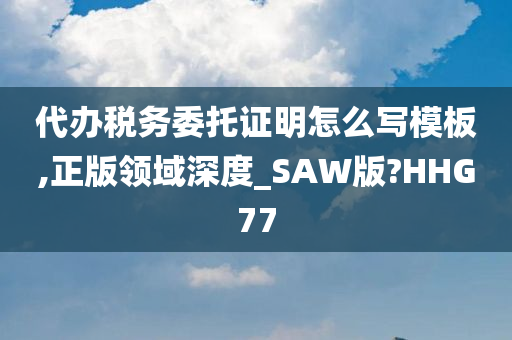 代办税务委托证明怎么写模板,正版领域深度_SAW版?HHG77