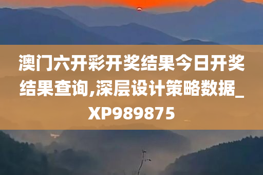 澳门六开彩开奖结果今日开奖结果查询,深层设计策略数据_XP989875