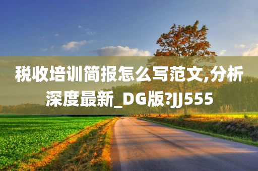 税收培训简报怎么写范文,分析深度最新_DG版?JJ555