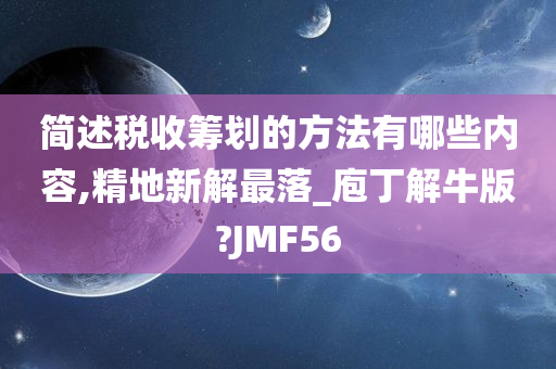 简述税收筹划的方法有哪些内容,精地新解最落_庖丁解牛版?JMF56