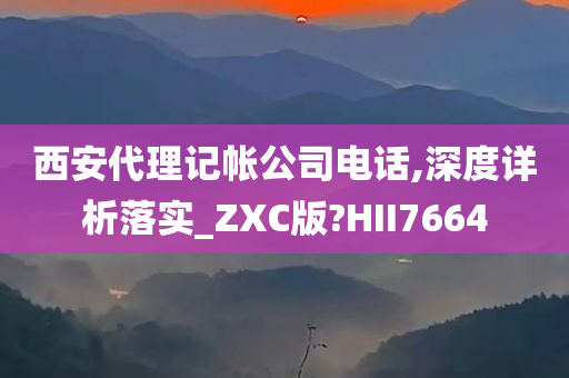 西安代理记帐公司电话,深度详析落实_ZXC版?HII7664