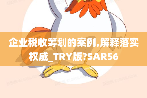 企业税收筹划的案例,解释落实权威_TRY版?SAR56