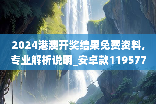 2024港澳开奖结果免费资料,专业解析说明_安卓款119577