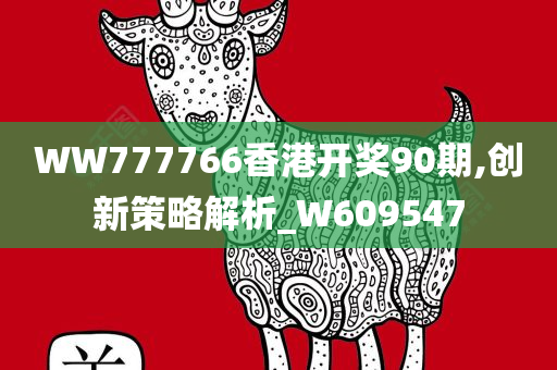 WW777766香港开奖90期,创新策略解析_W609547