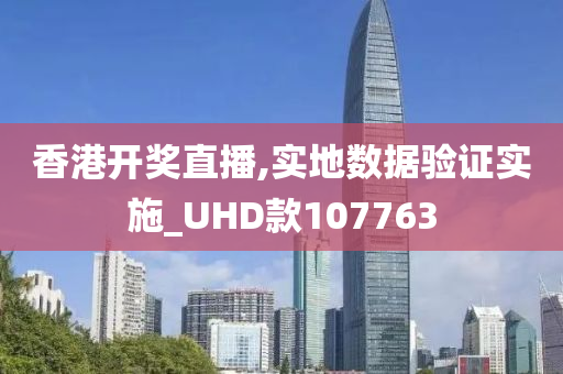 香港开奖直播,实地数据验证实施_UHD款107763