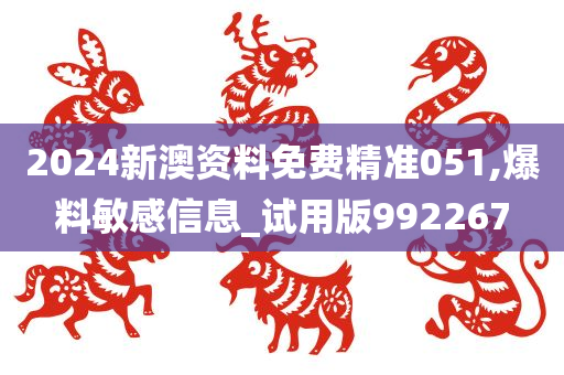 2024新澳资料免费精准051,爆料敏感信息_试用版992267