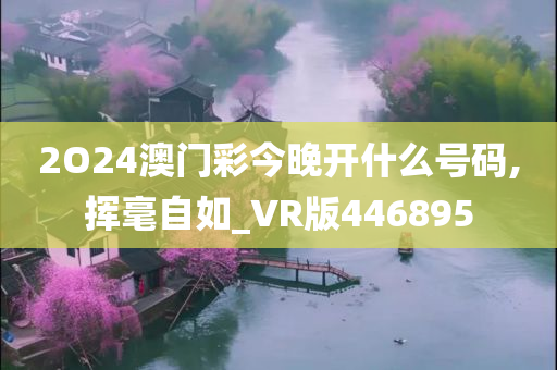 2O24澳门彩今晚开什么号码,挥毫自如_VR版446895