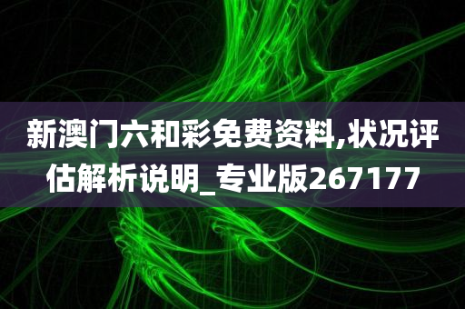 新澳门六和彩免费资料,状况评估解析说明_专业版267177