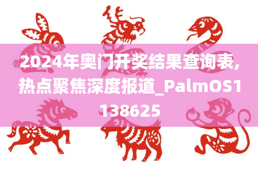 2024年奥门开奖结果查询表,热点聚焦深度报道_PalmOS1138625