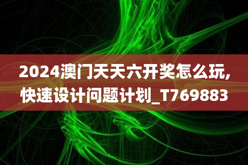 2024澳门天天六开奖怎么玩,快速设计问题计划_T769883