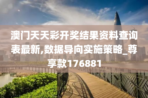 澳门天天彩开奖结果资料查询表最新,数据导向实施策略_尊享款176881